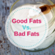 Why Bad Fats Are Bad And Good Fats Good?