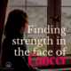 Finding Strength in the Face of Cancer