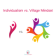 Individualism vs. Village Mindset