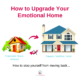 How to upgrade Your Emotional Home